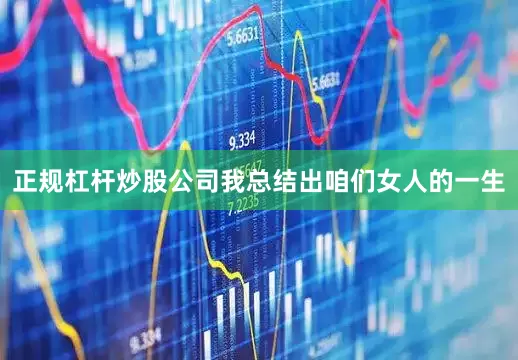 正规杠杆炒股公司我总结出咱们女人的一生