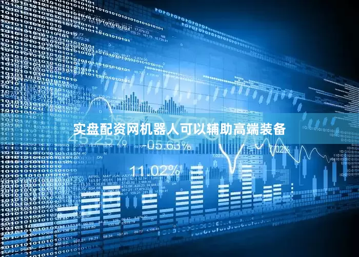 实盘配资网机器人可以辅助高端装备