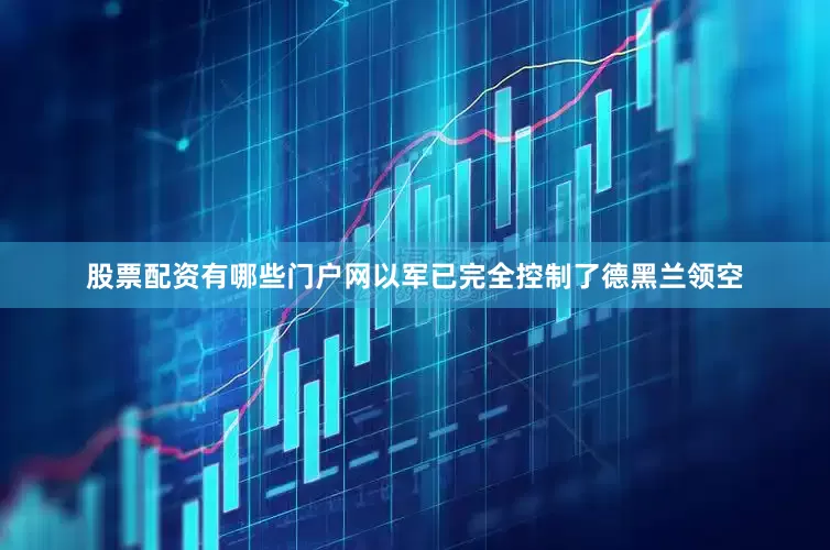 股票配资有哪些门户网以军已完全控制了德黑兰领空