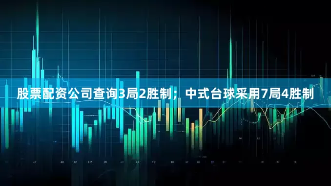 股票配资公司查询3局2胜制；中式台球采用7局4胜制