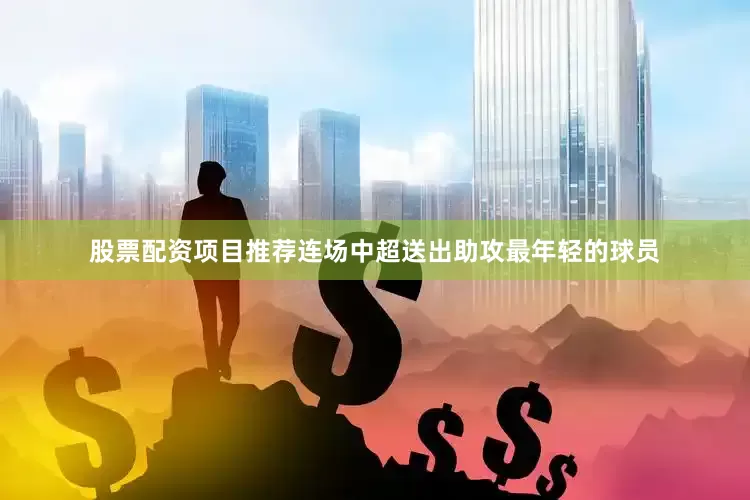 股票配资项目推荐连场中超送出助攻最年轻的球员