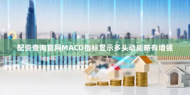 配资查询官网MACD指标显示多头动能略有增强