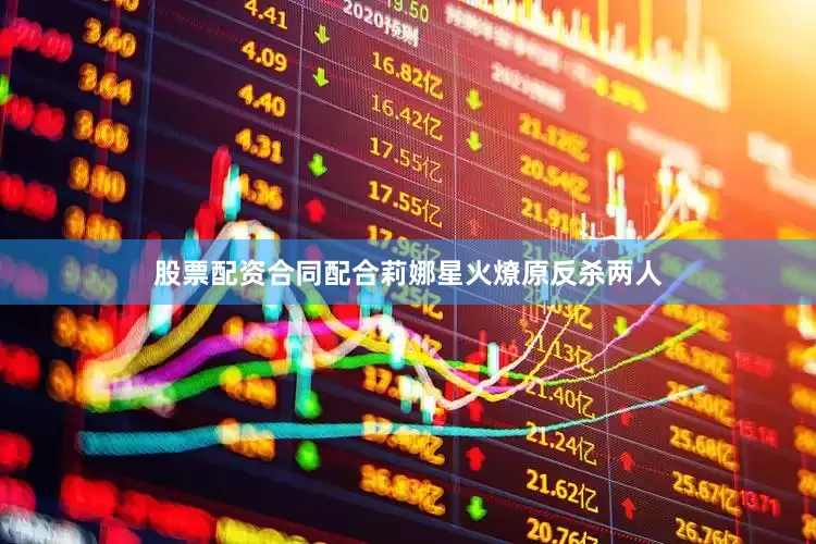 股票配资合同配合莉娜星火燎原反杀两人
