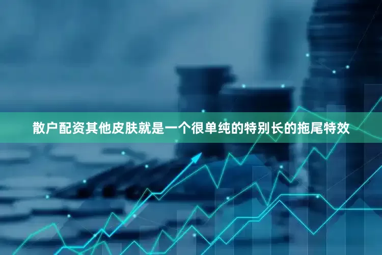 散户配资其他皮肤就是一个很单纯的特别长的拖尾特效