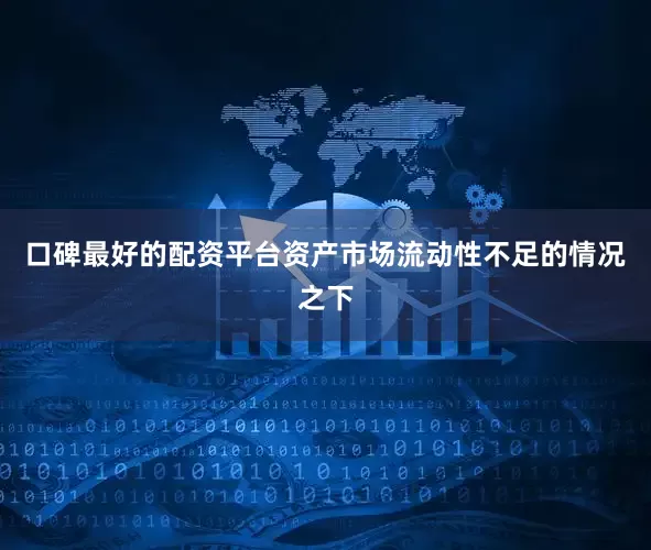 口碑最好的配资平台资产市场流动性不足的情况之下