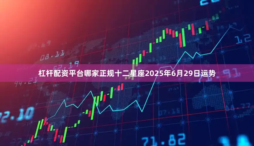 杠杆配资平台哪家正规十二星座2025年6月29日运势