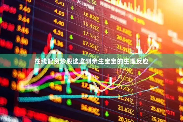 在线配资炒股选监测亲生宝宝的生理反应