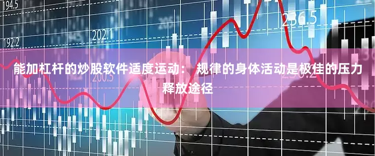 能加杠杆的炒股软件适度运动： 规律的身体活动是极佳的压力释放途径