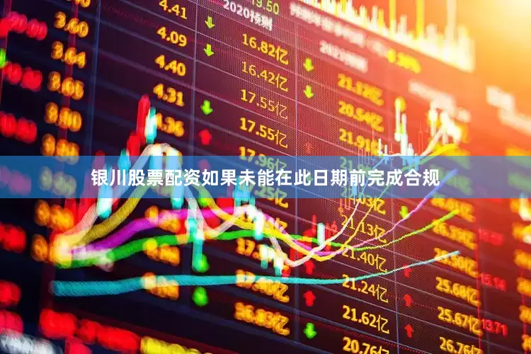银川股票配资如果未能在此日期前完成合规