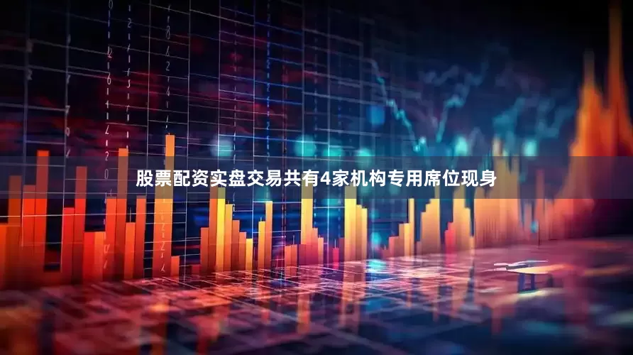 股票配资实盘交易共有4家机构专用席位现身