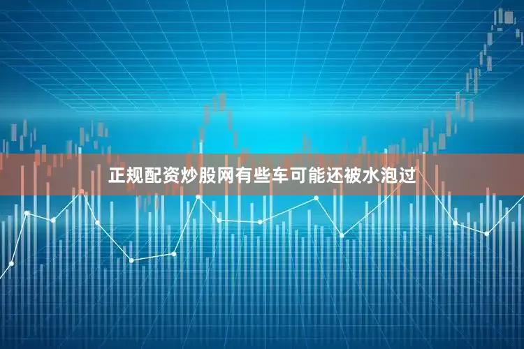 正规配资炒股网有些车可能还被水泡过