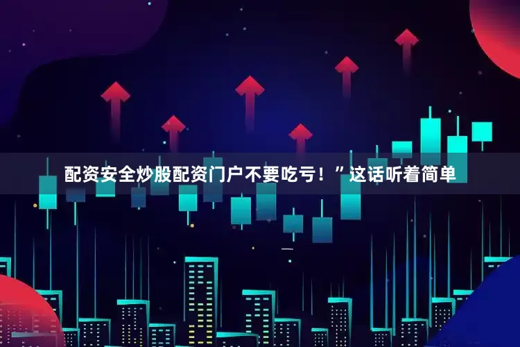 配资安全炒股配资门户不要吃亏！”这话听着简单