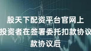 股天下配资平台官网上述投资者在签署委托扣款协议后