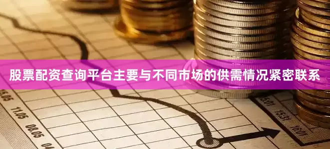 股票配资查询平台主要与不同市场的供需情况紧密联系