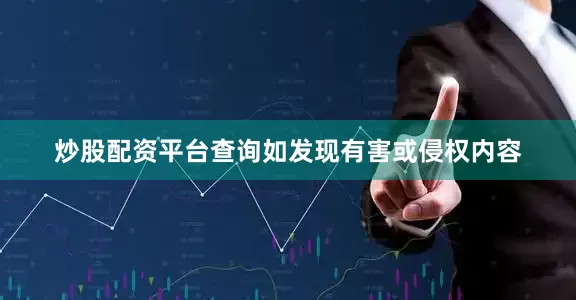 炒股配资平台查询如发现有害或侵权内容