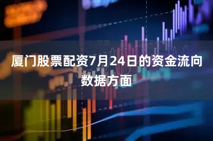 厦门股票配资7月24日的资金流向数据方面