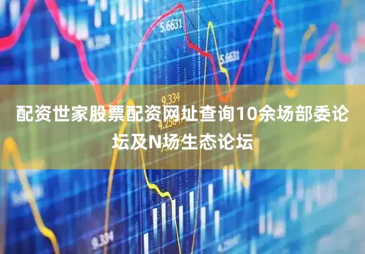配资世家股票配资网址查询10余场部委论坛及N场生态论坛