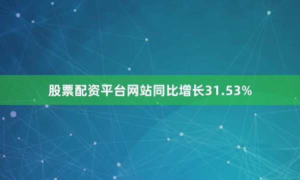 股票配资平台网站同比增长31.53%