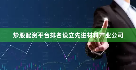 炒股配资平台排名设立先进材料产业公司