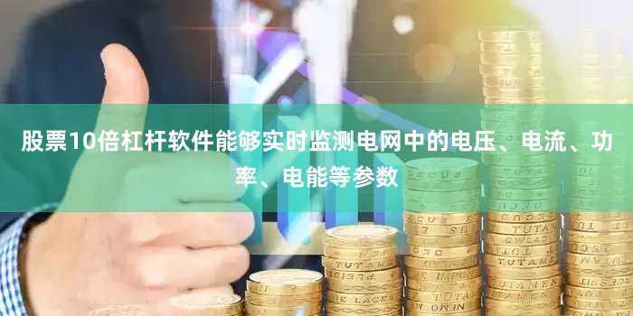 股票10倍杠杆软件能够实时监测电网中的电压、电流、功率、电能等参数