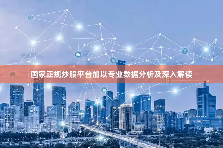国家正规炒股平台加以专业数据分析及深入解读