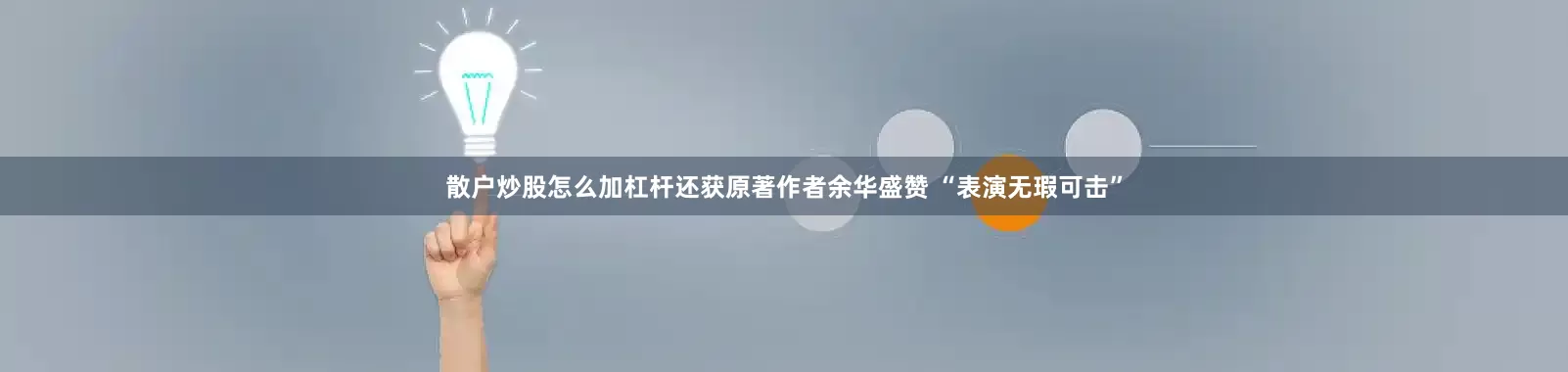 散户炒股怎么加杠杆还获原著作者余华盛赞 “表演无瑕可击”