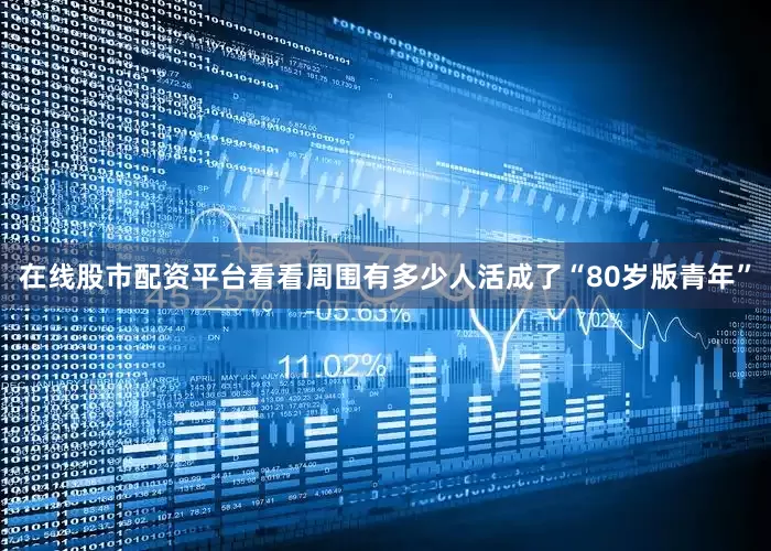 在线股市配资平台看看周围有多少人活成了“80岁版青年”