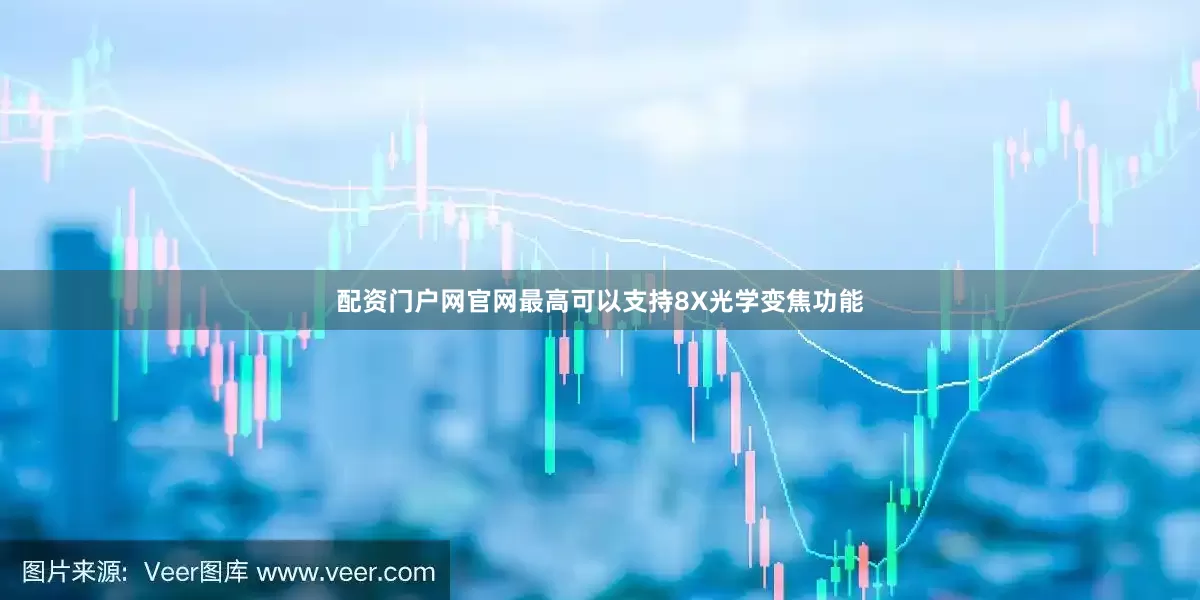 配资门户网官网最高可以支持8X光学变焦功能