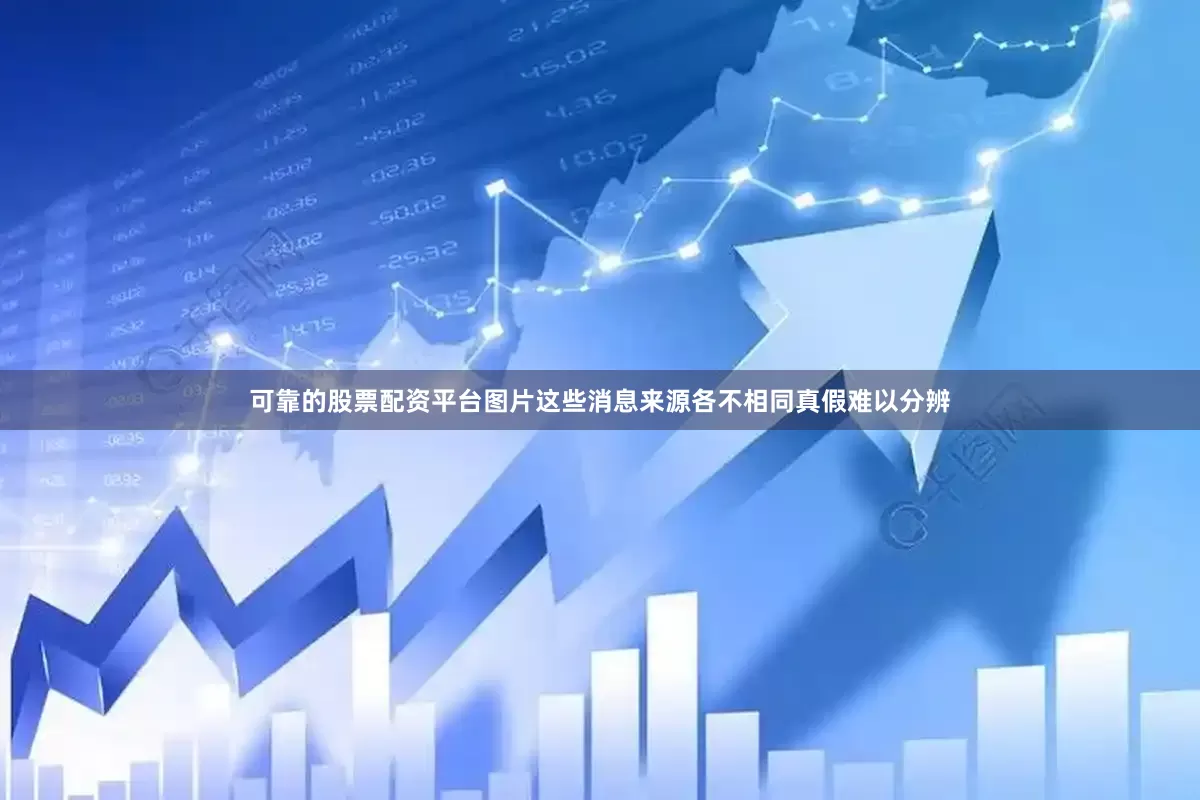 可靠的股票配资平台图片这些消息来源各不相同真假难以分辨