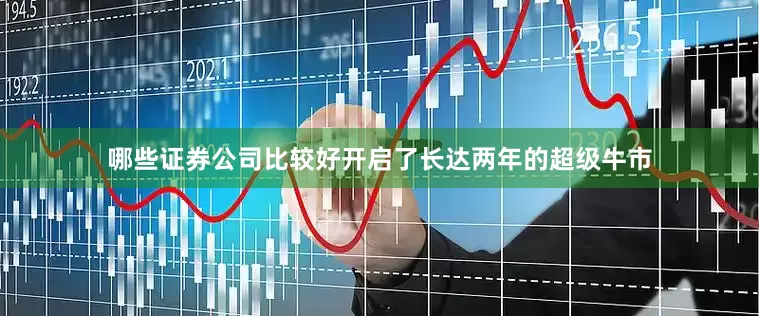 哪些证券公司比较好开启了长达两年的超级牛市