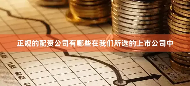 正规的配资公司有哪些在我们所选的上市公司中