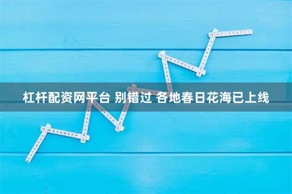 杠杆配资网平台 别错过 各地春日花海已上线