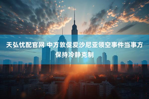天弘忧配官网 中方敦促爱沙尼亚领空事件当事方保持冷静克制