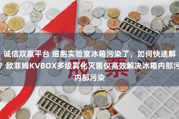 诚信双赢平台 细胞实验室冰箱污染了，如何快速解决？欧菲姆KVBOX多级雾化灭菌仪高效解决冰箱内部污染