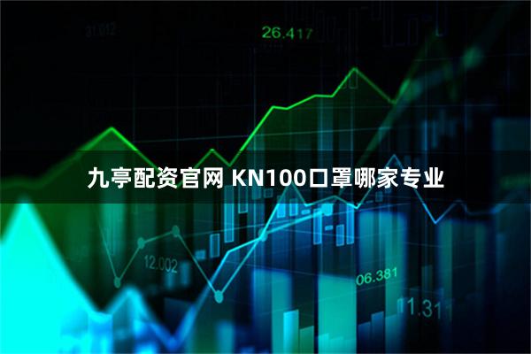九亭配资官网 KN100口罩哪家专业