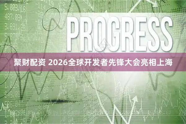 聚财配资 2026全球开发者先锋大会亮相上海