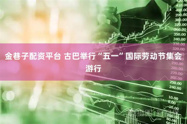 金巷子配资平台 古巴举行“五一”国际劳动节集会游行