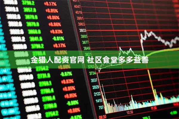 金猎人配资官网 社区食堂多多益善