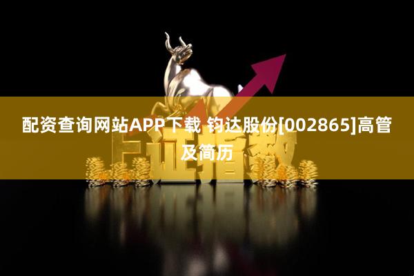配资查询网站APP下载 钧达股份[002865]高管及简历