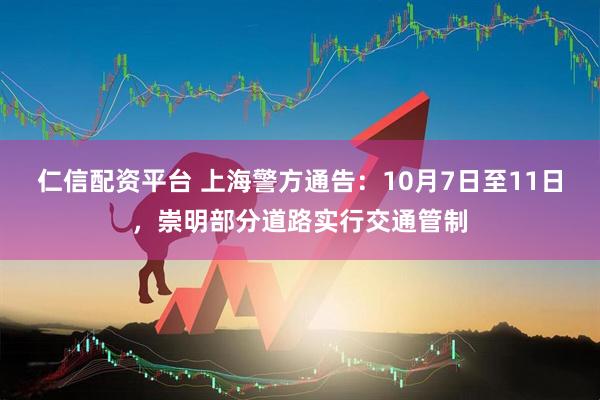 仁信配资平台 上海警方通告：10月7日至11日，崇明部分道路实行交通管制